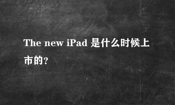 The new iPad 是什么时候上市的？