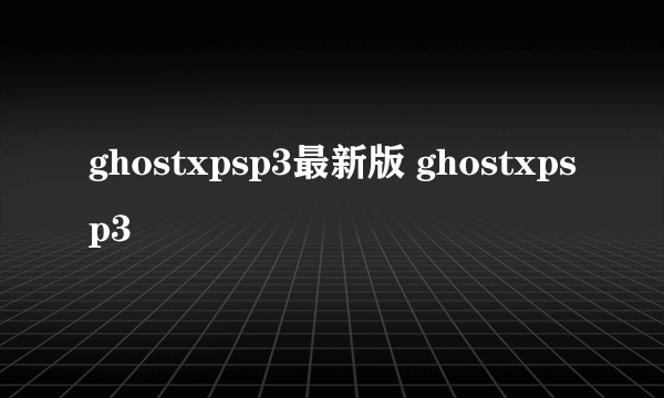 ghostxpsp3最新版 ghostxpsp3