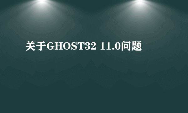 关于GHOST32 11.0问题