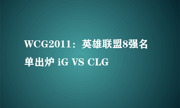 WCG2011：英雄联盟8强名单出炉 iG VS CLG