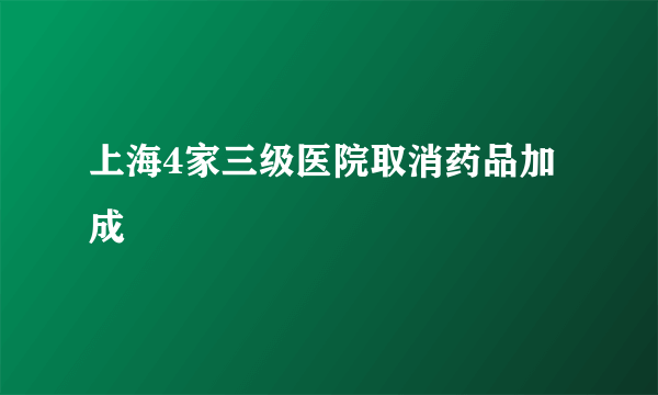 上海4家三级医院取消药品加成