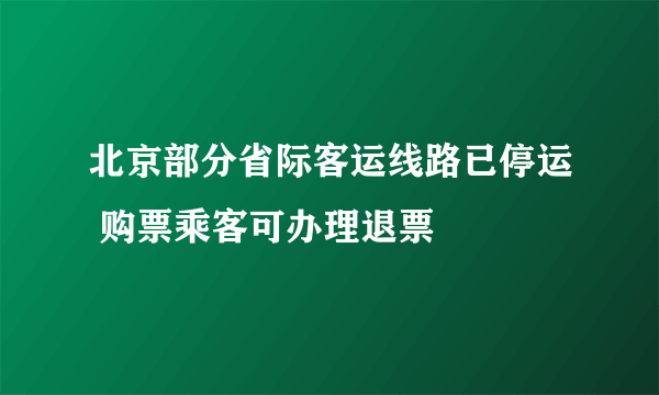 北京部分省际客运线路已停运 购票乘客可办理退票