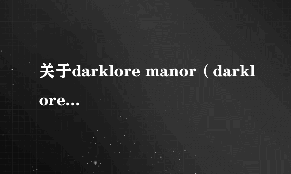 关于darklore manor（darklore庄园）的详细！
