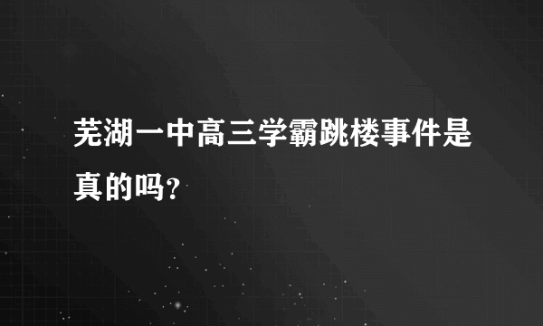 芜湖一中高三学霸跳楼事件是真的吗？