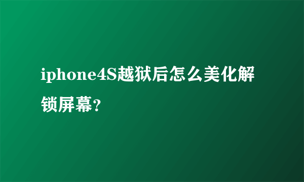 iphone4S越狱后怎么美化解锁屏幕？