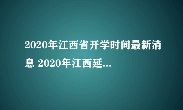 2020年江西省开学时间最新消息 2020年江西延迟到什么时候开学