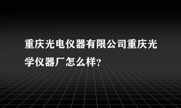 重庆光电仪器有限公司重庆光学仪器厂怎么样？