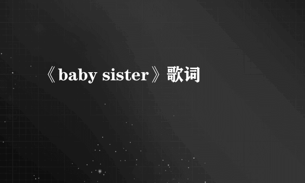 《baby sister》歌词
