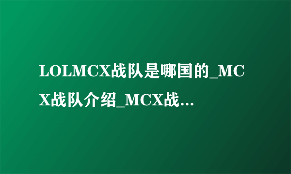 LOLMCX战队是哪国的_MCX战队介绍_MCX战队成员介绍-飞外网