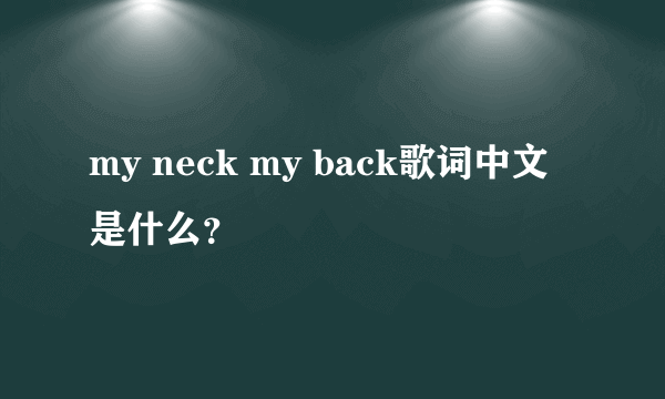 my neck my back歌词中文是什么？