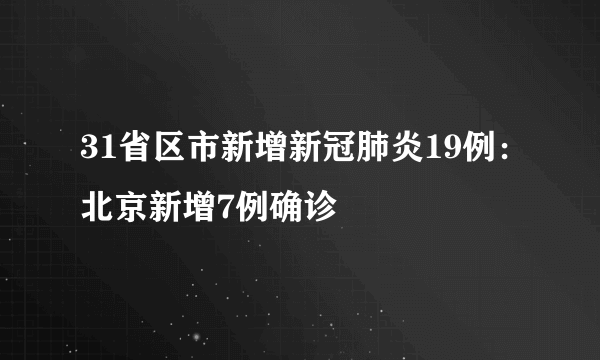31省区市新增新冠肺炎19例：北京新增7例确诊