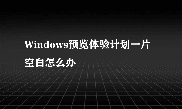 Windows预览体验计划一片空白怎么办