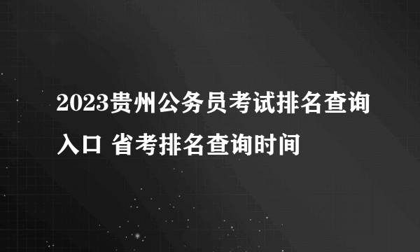 2023贵州公务员考试排名查询入口 省考排名查询时间